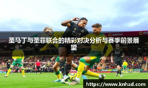 圣马丁与圣菲联合的精彩对决分析与赛季前景展望