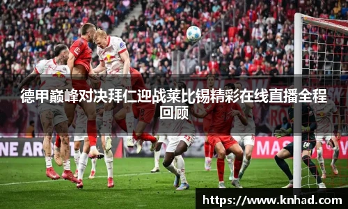 德甲巅峰对决拜仁迎战莱比锡精彩在线直播全程回顾