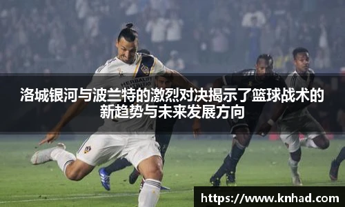 意昂洛城银河与波兰特的激烈对决揭示了篮球战术的新趋势与未来发展方向