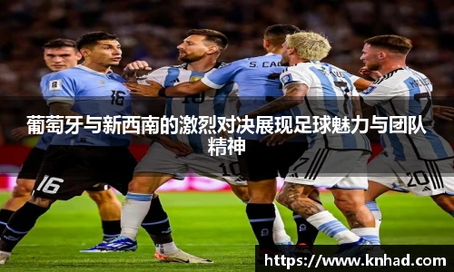 葡萄牙与新西南的激烈对决展现足球魅力与团队精神