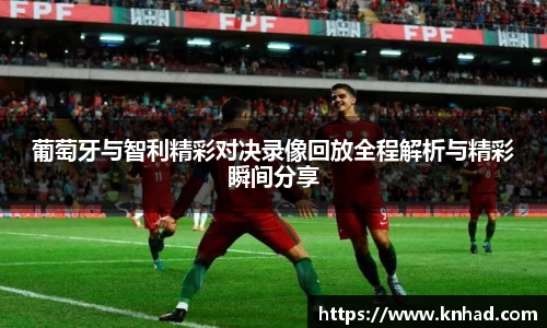 葡萄牙与智利精彩对决录像回放全程解析与精彩瞬间分享